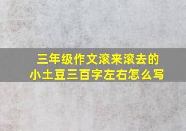 三年级作文滚来滚去的小土豆三百字左右怎么写