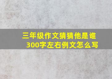 三年级作文猜猜他是谁300字左右例文怎么写