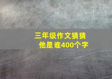 三年级作文猜猜他是谁400个字