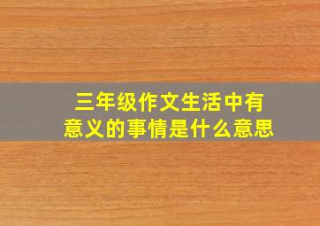 三年级作文生活中有意义的事情是什么意思