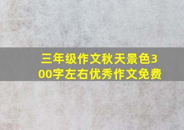 三年级作文秋天景色300字左右优秀作文免费