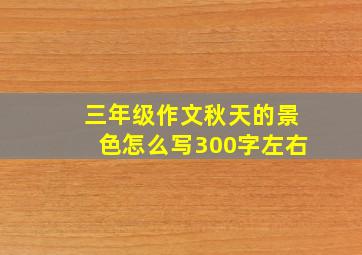 三年级作文秋天的景色怎么写300字左右