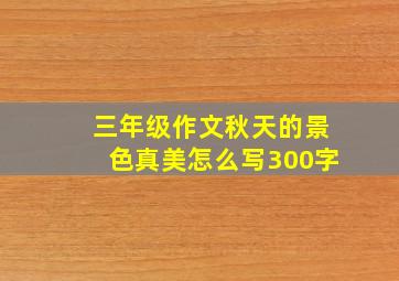 三年级作文秋天的景色真美怎么写300字