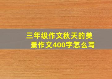 三年级作文秋天的美景作文400字怎么写