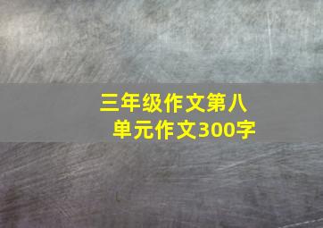 三年级作文第八单元作文300字