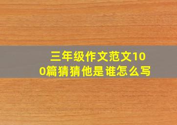 三年级作文范文100篇猜猜他是谁怎么写