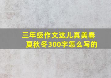 三年级作文这儿真美春夏秋冬300字怎么写的