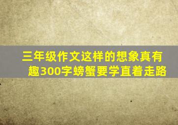 三年级作文这样的想象真有趣300字螃蟹要学直着走路