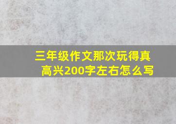 三年级作文那次玩得真高兴200字左右怎么写