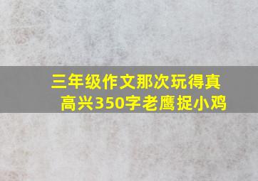 三年级作文那次玩得真高兴350字老鹰捉小鸡