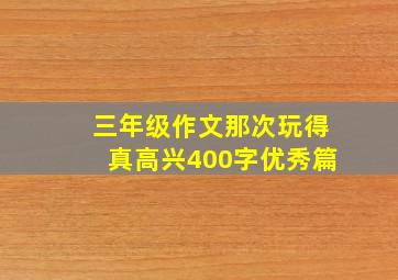 三年级作文那次玩得真高兴400字优秀篇