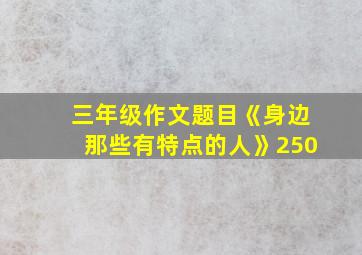 三年级作文题目《身边那些有特点的人》250