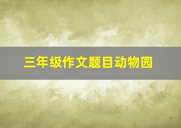 三年级作文题目动物园