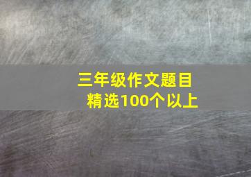 三年级作文题目精选100个以上