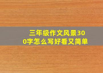 三年级作文风景300字怎么写好看又简单