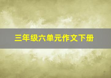 三年级六单元作文下册