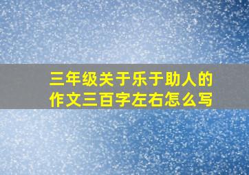 三年级关于乐于助人的作文三百字左右怎么写