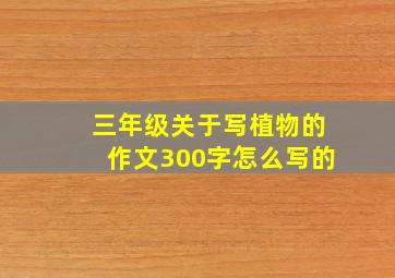 三年级关于写植物的作文300字怎么写的