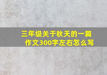 三年级关于秋天的一篇作文300字左右怎么写