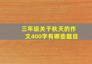 三年级关于秋天的作文400字有哪些题目