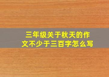 三年级关于秋天的作文不少于三百字怎么写