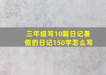 三年级写10篇日记暑假的日记150字怎么写