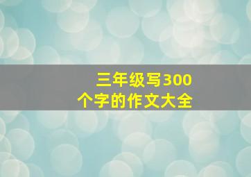 三年级写300个字的作文大全