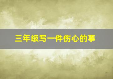 三年级写一件伤心的事