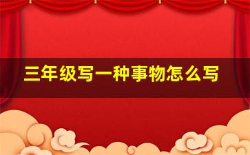 三年级写一种事物怎么写