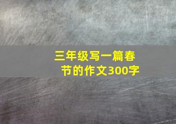 三年级写一篇春节的作文300字