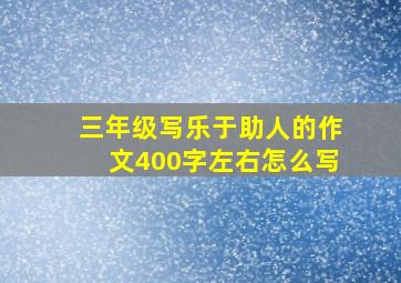 三年级写乐于助人的作文400字左右怎么写