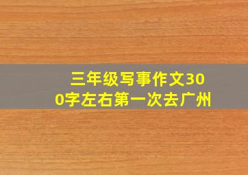 三年级写事作文300字左右第一次去广州