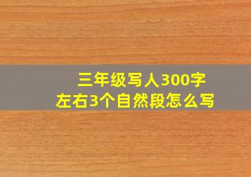 三年级写人300字左右3个自然段怎么写