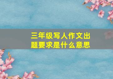 三年级写人作文出题要求是什么意思