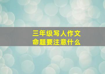 三年级写人作文命题要注意什么