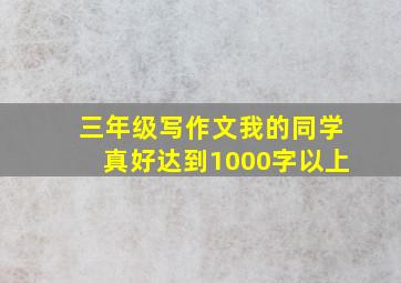 三年级写作文我的同学真好达到1000字以上