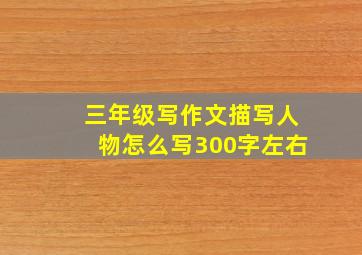 三年级写作文描写人物怎么写300字左右