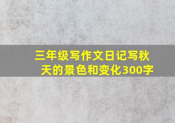 三年级写作文日记写秋天的景色和变化300字