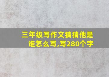 三年级写作文猜猜他是谁怎么写,写280个字