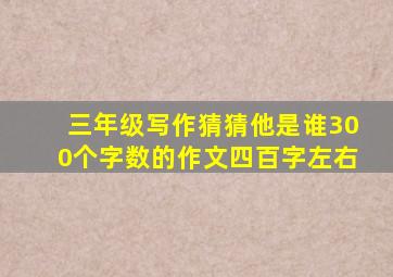 三年级写作猜猜他是谁300个字数的作文四百字左右