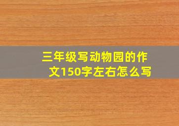 三年级写动物园的作文150字左右怎么写