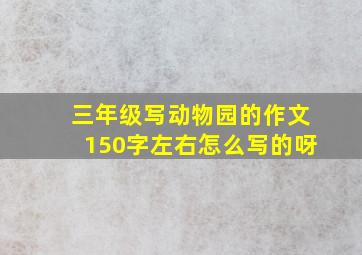 三年级写动物园的作文150字左右怎么写的呀