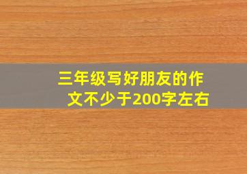 三年级写好朋友的作文不少于200字左右