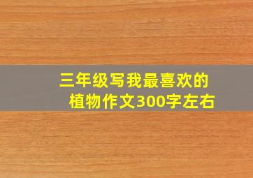 三年级写我最喜欢的植物作文300字左右