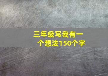 三年级写我有一个想法150个字