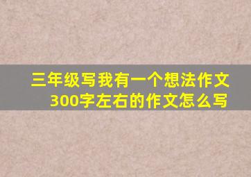 三年级写我有一个想法作文300字左右的作文怎么写