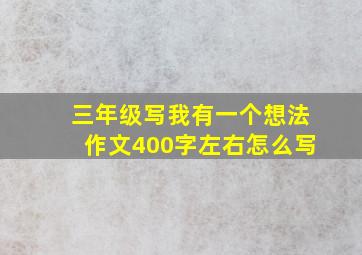 三年级写我有一个想法作文400字左右怎么写