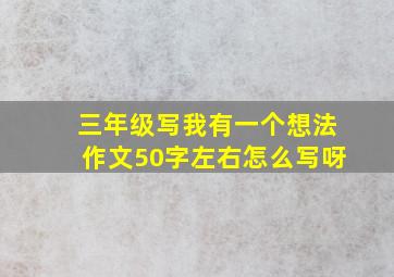 三年级写我有一个想法作文50字左右怎么写呀