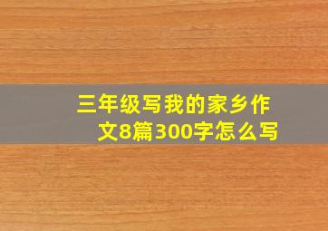 三年级写我的家乡作文8篇300字怎么写