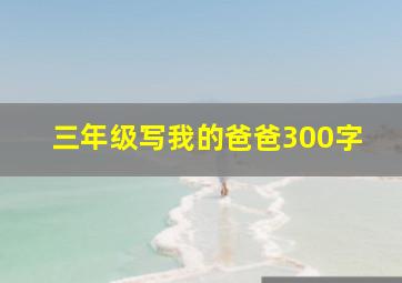 三年级写我的爸爸300字